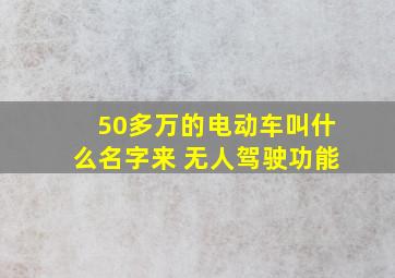 50多万的电动车叫什么名字来 无人驾驶功能